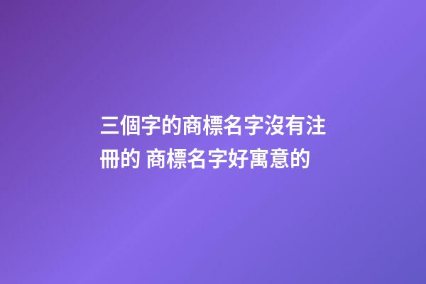 三個字的商標名字沒有注冊的 商標名字好寓意的-第1張-商標起名-玄機派
